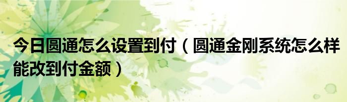 今日圆通怎么设置到付（圆通金刚系统怎么样能改到付金额）