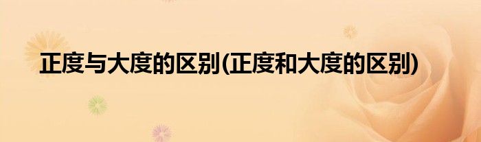 正度与大度的区别(正度和大度的区别)