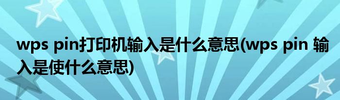 wps pin打印机输入是什么意思(wps pin 输入是使什么意思)