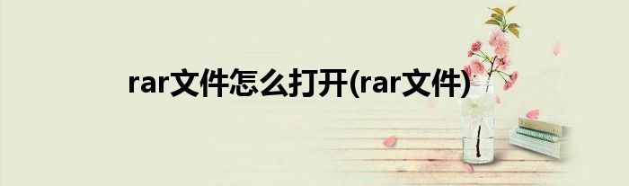 rar文件怎么打开(rar文件)