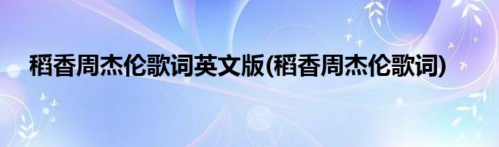 稻香周杰伦歌词英文版(稻香周杰伦歌词)