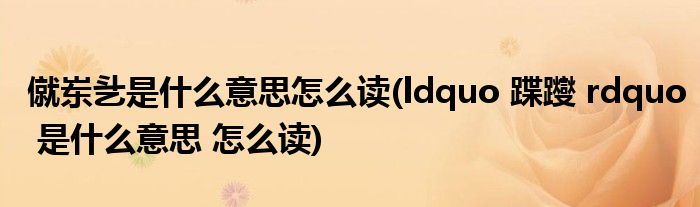 僦岽乧是什么意思怎么读(ldquo 蹀躞 rdquo 是什么意思 怎么读)