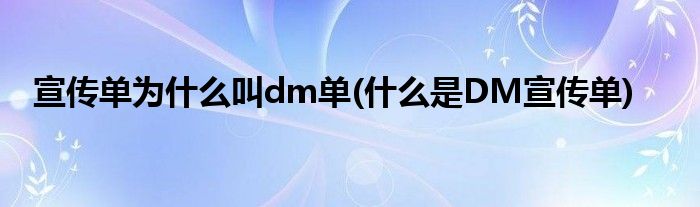 宣传单为什么叫dm单(什么是DM宣传单)