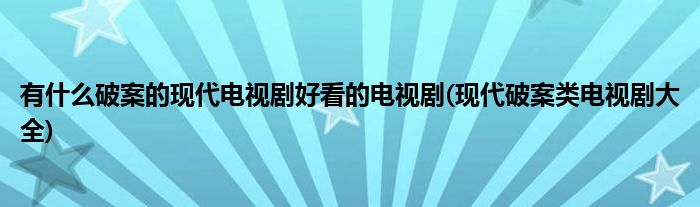 有什么破案的现代电视剧好看的电视剧(现代破案类电视剧大全)