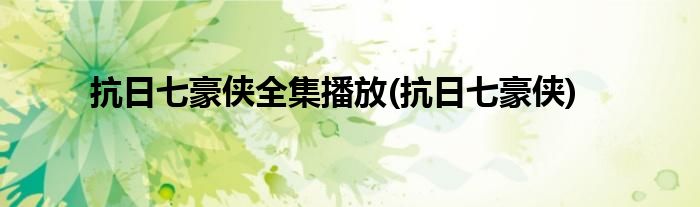 抗日七豪侠全集播放(抗日七豪侠)