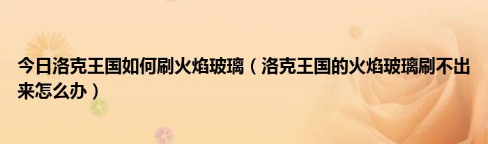 今日洛克王国如何刷火焰玻璃（洛克王国的火焰玻璃刷不出来怎么办）