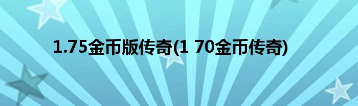 1.75金币版传奇(1 70金币传奇)
