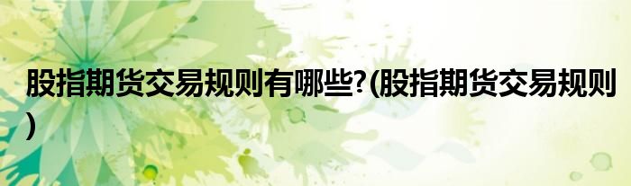 股指期货交易规则有哪些?(股指期货交易规则)