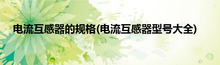 电流互感器的规格(电流互感器型号大全)
