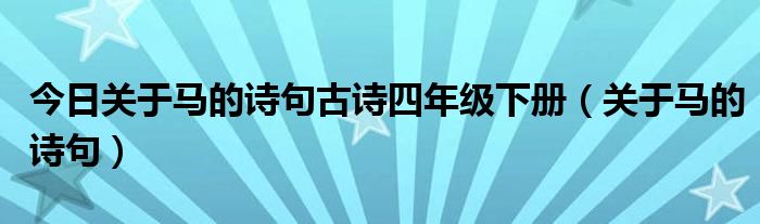 今日关于马的诗句古诗四年级下册（关于马的诗句）