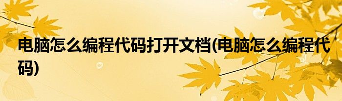电脑怎么编程代码打开文档(电脑怎么编程代码)