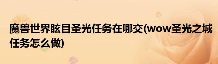 魔兽世界眩目圣光任务在哪交(wow圣光之城任务怎么做)