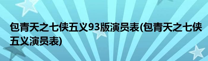 包青天之七侠五义93版演员表(包青天之七侠五义演员表)