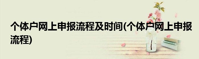 个体户网上申报流程及时间(个体户网上申报流程)