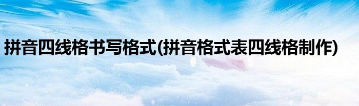 拼音四线格书写格式(拼音格式表四线格制作)