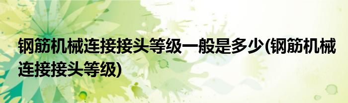 钢筋机械连接接头等级一般是多少(钢筋机械连接接头等级)