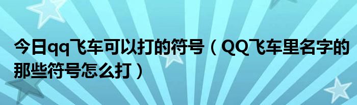 今日qq飞车可以打的符号（QQ飞车里名字的那些符号怎么打）