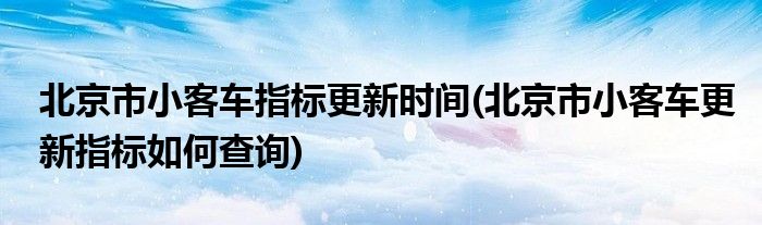 北京市小客车指标更新时间(北京市小客车更新指标如何查询)