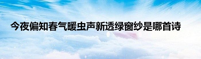 今夜偏知春气暖虫声新透绿窗纱是哪首诗
