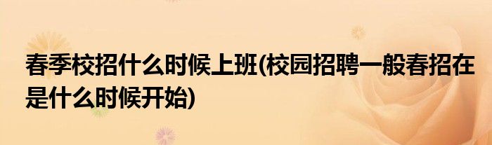 春季校招什么时候上班(校园招聘一般春招在是什么时候开始)