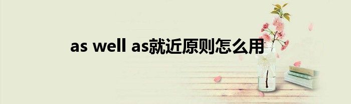 as well as就近原则怎么用