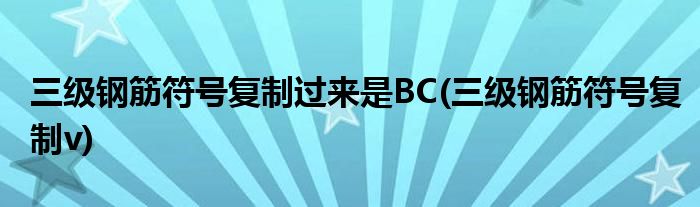 三级钢筋符号复制过来是BC(三级钢筋符号复制v)