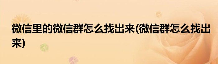 微信里的微信群怎么找出来(微信群怎么找出来)