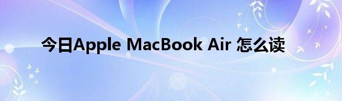 今日Apple MacBook Air 怎么读