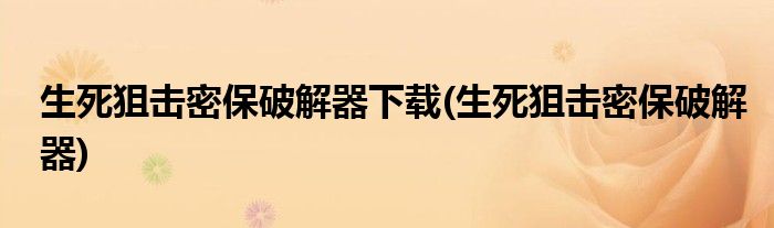 生死狙击密保破解器下载(生死狙击密保破解器)