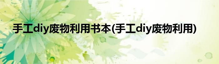手工diy废物利用书本(手工diy废物利用)