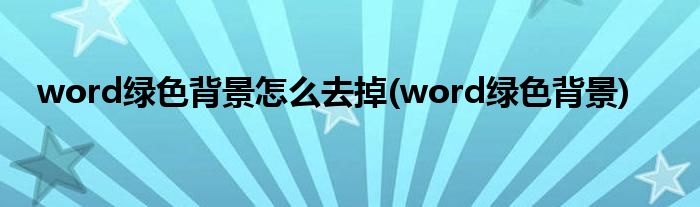 word绿色背景怎么去掉(word绿色背景)