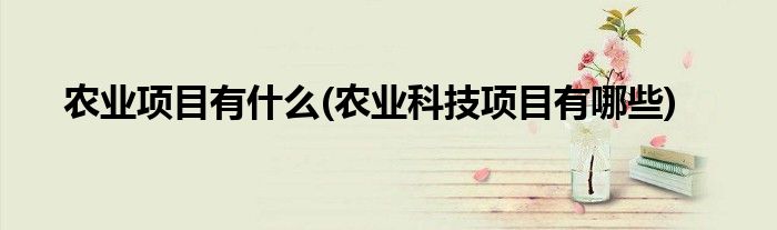 农业项目有什么(农业科技项目有哪些)