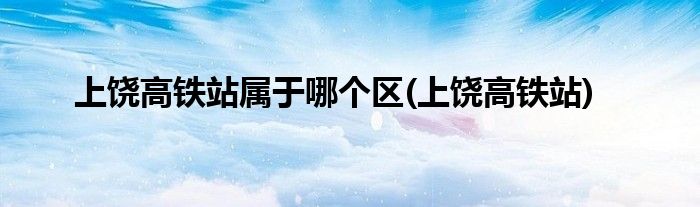上饶高铁站属于哪个区(上饶高铁站)