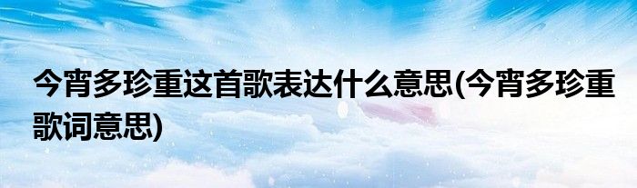 今宵多珍重这首歌表达什么意思(今宵多珍重歌词意思)