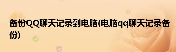 备份QQ聊天记录到电脑(电脑qq聊天记录备份)