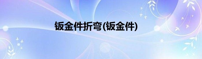 钣金件折弯(钣金件)