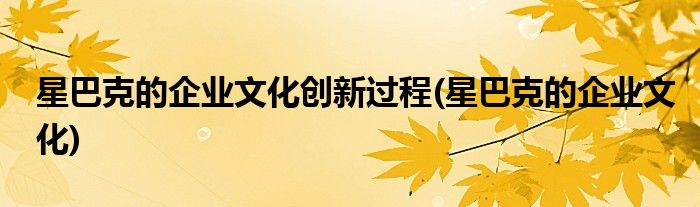 星巴克的企业文化创新过程(星巴克的企业文化)