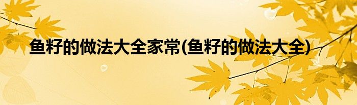 鱼籽的做法大全家常(鱼籽的做法大全)