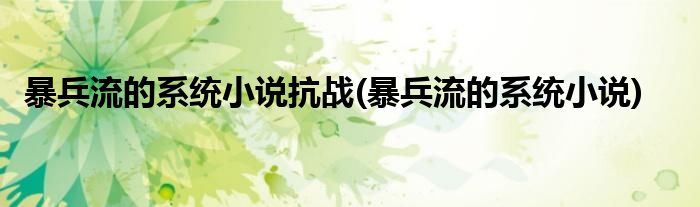 暴兵流的系统小说抗战(暴兵流的系统小说)