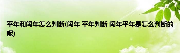 平年和闰年怎么判断(闰年 平年判断 闰年平年是怎么判断的呢)