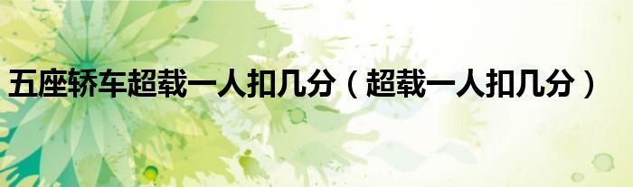 五座轿车超载一人扣几分（超载一人扣几分）