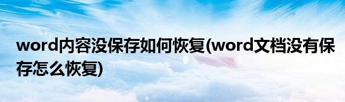 word内容没保存如何恢复(word文档没有保存怎么恢复)