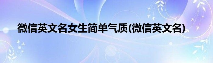 微信英文名女生简单气质(微信英文名)