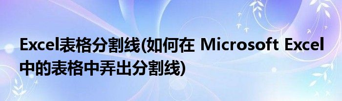 Excel表格分割线(如何在 Microsoft Excel 中的表格中弄出分割线)