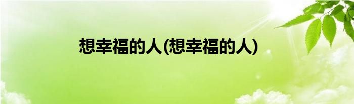想幸福的人(想幸福的人)