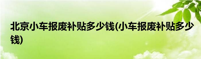 北京小车报废补贴多少钱(小车报废补贴多少钱)