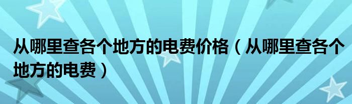 从哪里查各个地方的电费价格（从哪里查各个地方的电费）