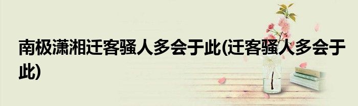 南极潇湘迁客骚人多会于此(迁客骚人多会于此)