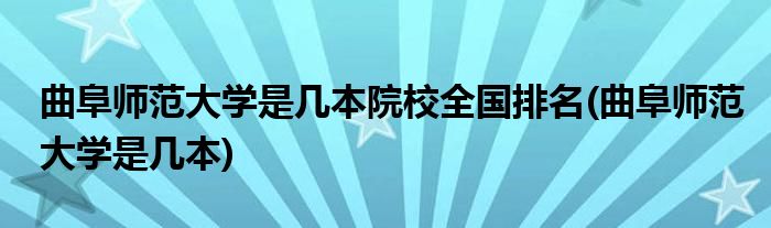 曲阜师范大学是几本院校全国排名(曲阜师范大学是几本)