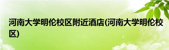 河南大学明伦校区附近酒店(河南大学明伦校区)